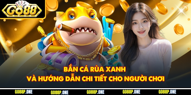 Bắn Cá Rùa Xanh Và Hướng Dẫn Chi Tiết Cho Người Chơi