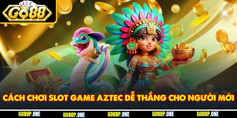 Cách chơi slot game Aztec dễ thắng cho người mới