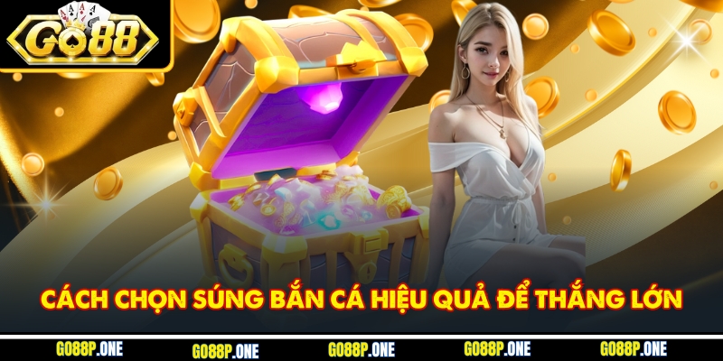 Cách chọn súng bắn cá hiệu quả để thắng lớn