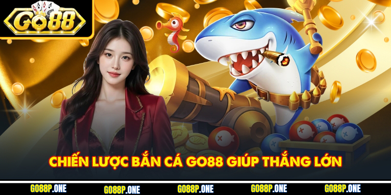Chiến lược bắn cá Go88 giúp thắng lớn