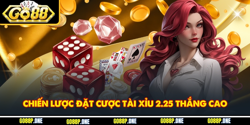 Chiến lược đặt cược tài xỉu 2.25 thắng cao