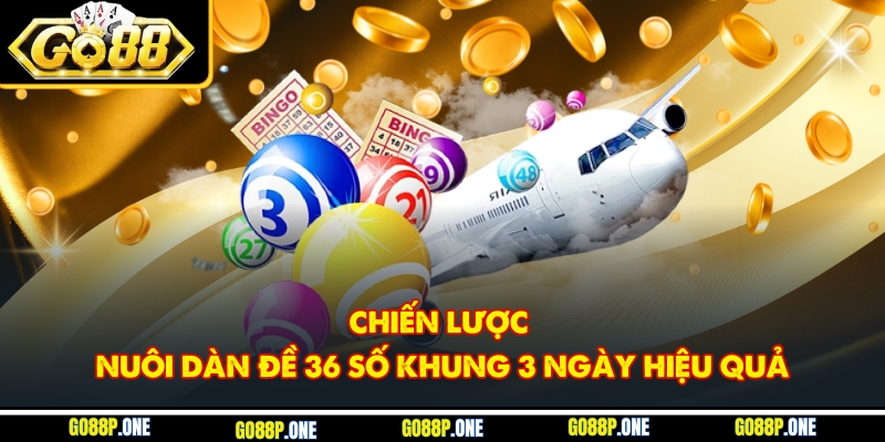 Hướng dẫn xây dựng chiến lược nuôi dàn đề 36 số trong vòng 3 ngày hiệu quả nhất