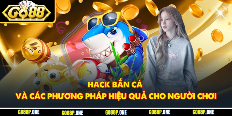 Hack Bắn Cá Và Các Phương Pháp Hiệu Quả Cho Người Chơi