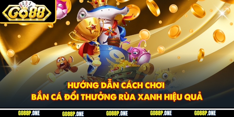 Hướng dẫn cách chơi bắn cá đổi thưởng rùa xanh hiệu quả