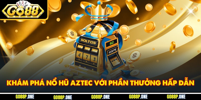 Khám phá nổ hũ Aztec với phần thưởng hấp dẫn