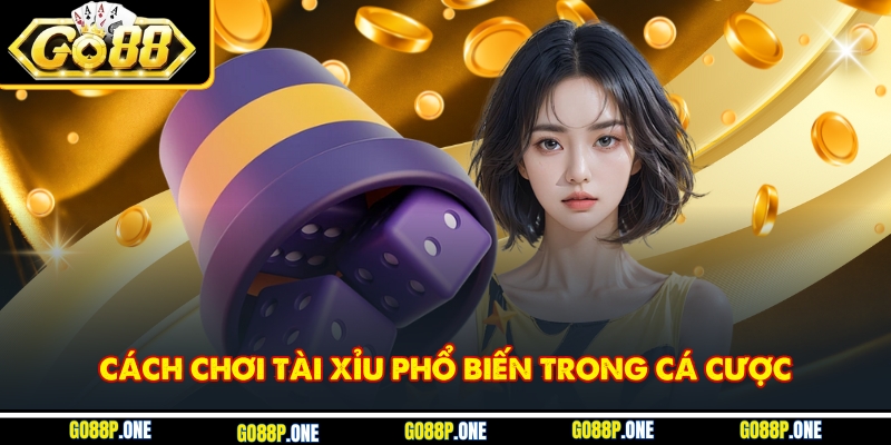Cách chơi tài xỉu phổ biến trong cá cược