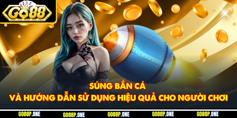 Súng Bắn Cá Và Hướng Dẫn Sử Dụng Hiệu Quả Cho Người Chơi