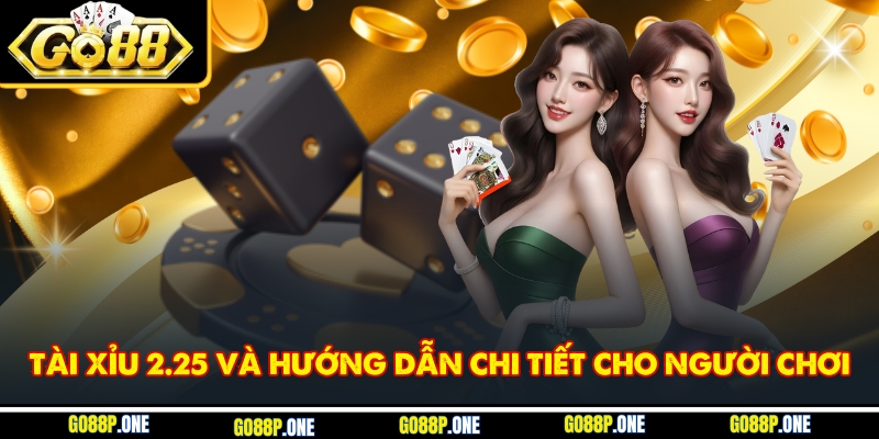 Tài Xỉu 2.25 Và Hướng Dẫn Chi Tiết Cho Người Chơi
